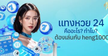 แทงหวย24ชม คืออะไร? ทำไมต้องเล่นกับ heng1000